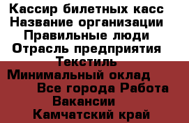 Кассир билетных касс › Название организации ­ Правильные люди › Отрасль предприятия ­ Текстиль › Минимальный оклад ­ 25 000 - Все города Работа » Вакансии   . Камчатский край